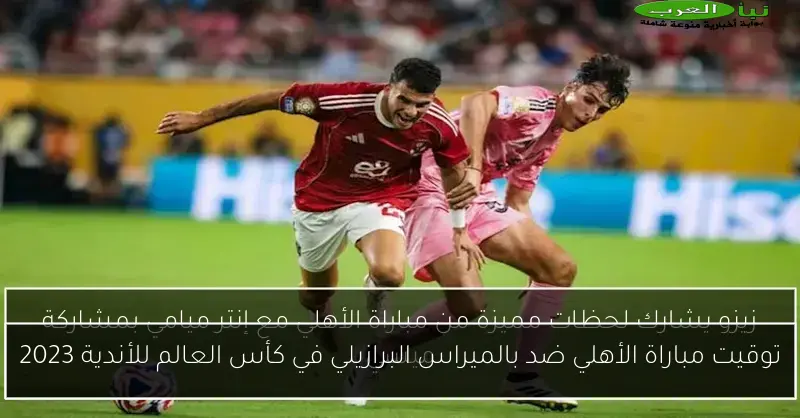 توقيت مباراة الأهلي ضد بالميراس البرازيلي في كأس العالم للأندية 2023