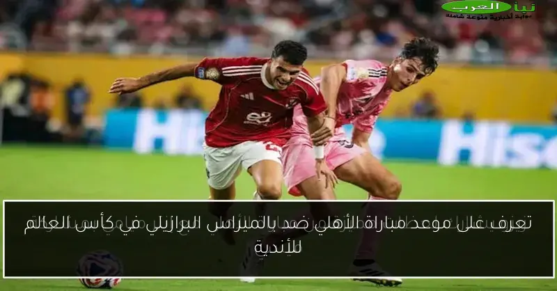 تعرف على موعد مباراة الأهلي ضد بالميراس البرازيلي في كأس العالم للأندية