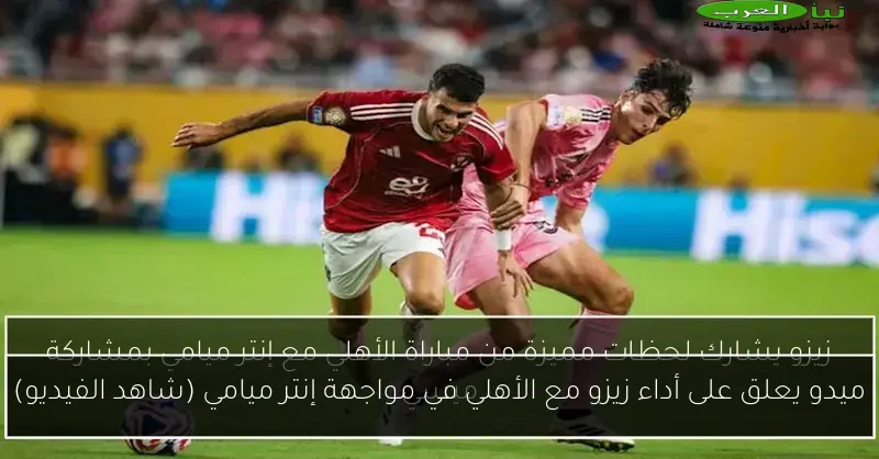 ميدو يعلق على أداء زيزو مع الأهلي في مواجهة إنتر ميامي (شاهد الفيديو)