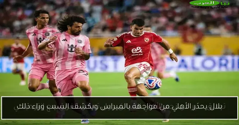 بلال يحذر الأهلي من مواجهة بالميراس ويكشف السبب وراء ذلك