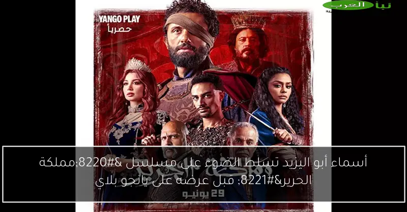 أسماء أبو اليزيد تسلط الضوء على مسلسل “مملكة الحرير” قبل عرضه على يانجو بلاي