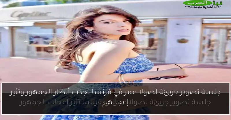جلسة تصوير جريئة لصولا عمر في فرنسا تجذب أنظار الجمهور وتثير إعجابهم