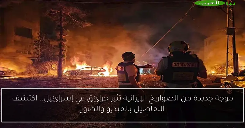 موجة جديدة من الصواريخ الإيرانية تثير حرائق في إسرائيل.. اكتشف التفاصيل بالفيديو والصور