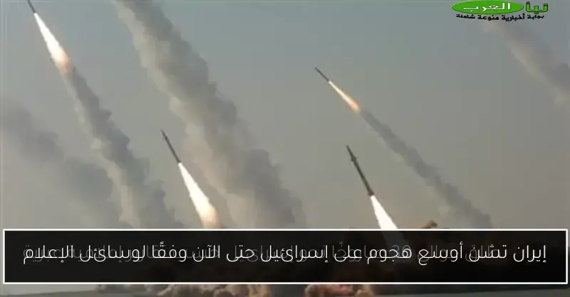 إيران تشن أوسع هجوم على إسرائيل حتى الآن وفقًا لوسائل الإعلام