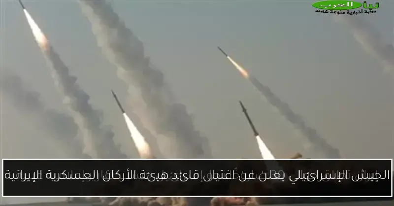 الجيش الإسرائيلي يعلن عن اغتيال قائد هيئة الأركان العسكرية الإيرانية
