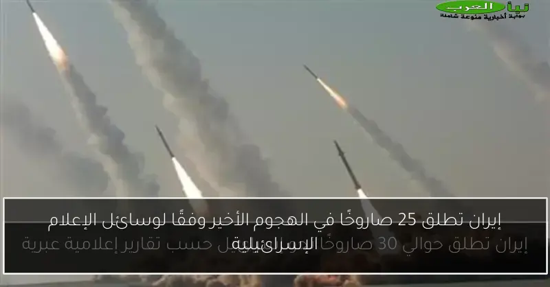 إيران تطلق 25 صاروخًا في الهجوم الأخير وفقًا لوسائل الإعلام الإسرائيلية