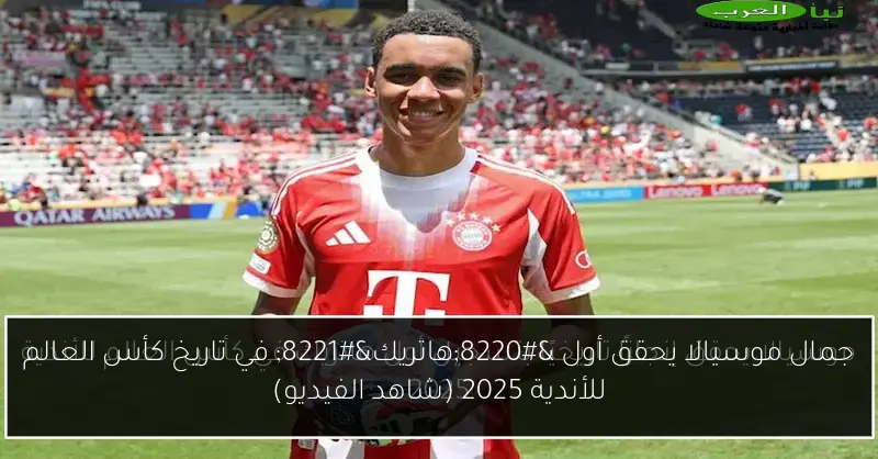 جمال موسيالا يحقق أول “هاتريك” في تاريخ كأس العالم للأندية 2025 (شاهد الفيديو)