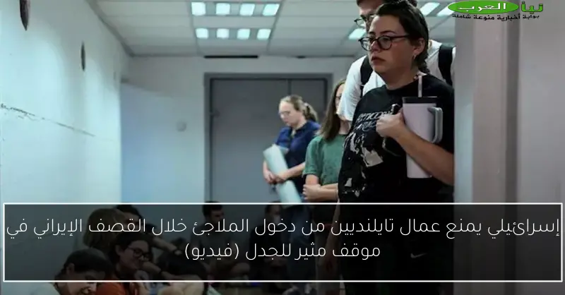 إسرائيلي يمنع عمال تايلنديين من دخول الملاجئ خلال القصف الإيراني في موقف مثير للجدل (فيديو)