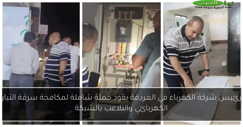 رئيس شركة الكهرباء في الغردقة يقود حملة شاملة لمكافحة سرقة التيار الكهربائي والتلاعب بالشبكة