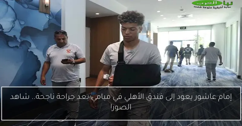 إمام عاشور يعود إلى فندق الأهلي في ميامي بعد جراحة ناجحة.. شاهد الصور!