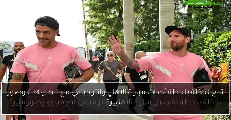 تابع لحظة بلحظة أحداث مباراة الأهلي وإنتر ميامي مع فيديوهات وصور مميزة