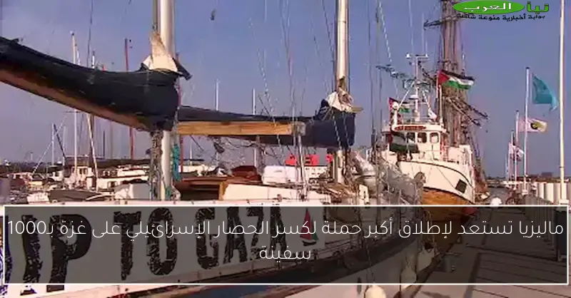 ماليزيا تستعد لإطلاق أكبر حملة لكسر الحصار الإسرائيلي على غزة بـ1000 سفينة