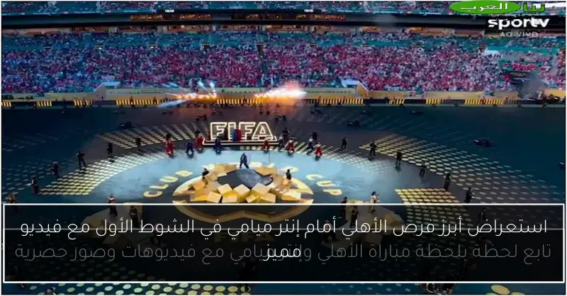 استعراض أبرز فرص الأهلي أمام إنتر ميامي في الشوط الأول مع فيديو مميز