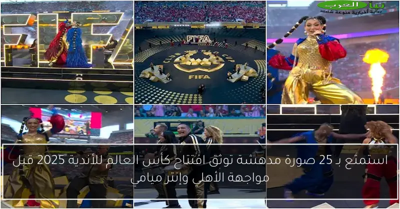 استمتع بـ 25 صورة مدهشة توثق افتتاح كأس العالم للأندية 2025 قبل مواجهة الأهلي وإنتر ميامي