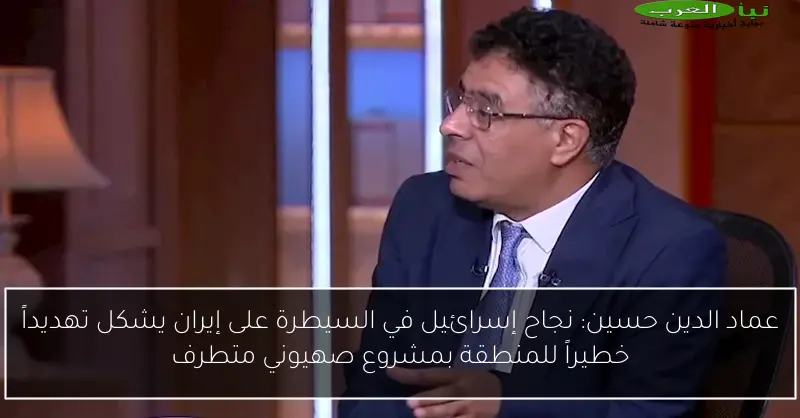 عماد الدين حسين: نجاح إسرائيل في السيطرة على إيران يشكل تهديداً خطيراً للمنطقة بمشروع صهيوني متطرف