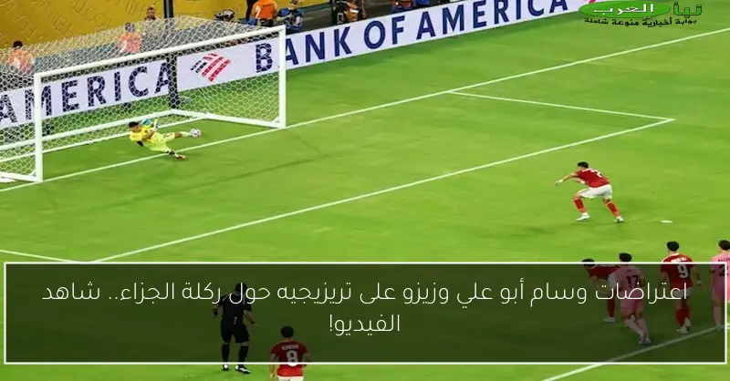 اعتراضات وسام أبو علي وزيزو على تريزيجيه حول ركلة الجزاء.. شاهد الفيديو!