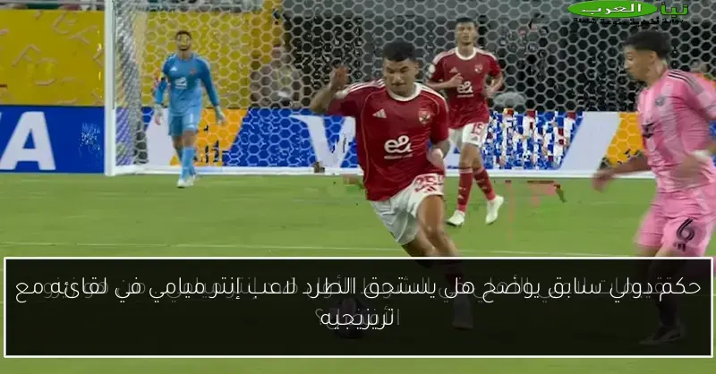 حكم دولي سابق يوضح هل يستحق الطرد لاعب إنتر ميامي في لقائه مع تريزيجيه