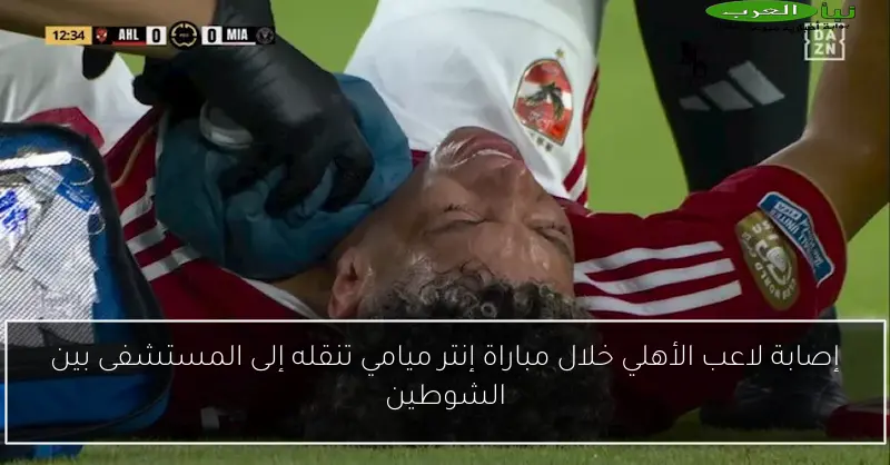 إصابة لاعب الأهلي خلال مباراة إنتر ميامي تنقله إلى المستشفى بين الشوطين