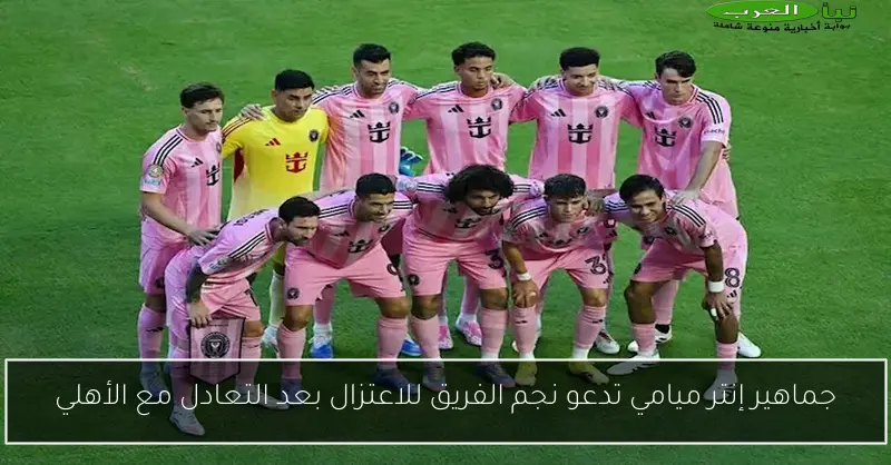 جماهير إنتر ميامي تدعو نجم الفريق للاعتزال بعد التعادل مع الأهلي