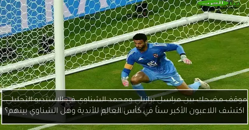 اكتشف اللاعبون الأكبر سناً في كأس العالم للأندية وهل الشناوي بينهم؟