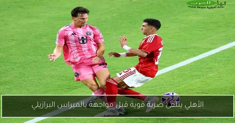 الأهلي يتلقى ضربة قوية قبل مواجهة بالميراس البرازيلي