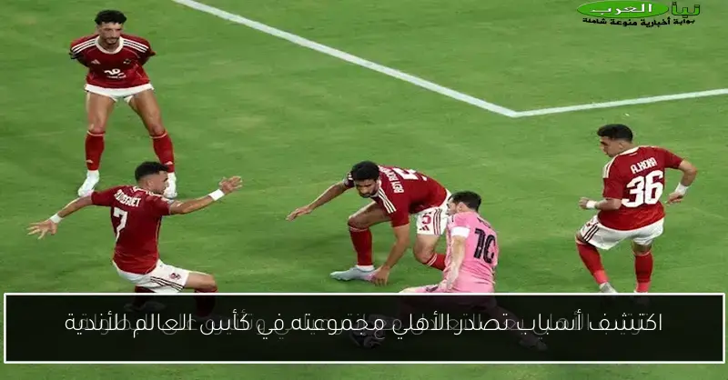 اكتشف أسباب تصدر الأهلي مجموعته في كأس العالم للأندية