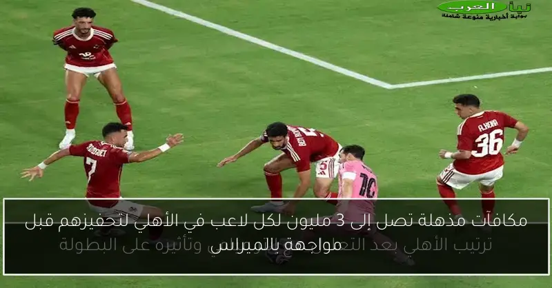 مكافآت مذهلة تصل إلى 3 مليون لكل لاعب في الأهلي لتحفيزهم قبل مواجهة بالميراس
