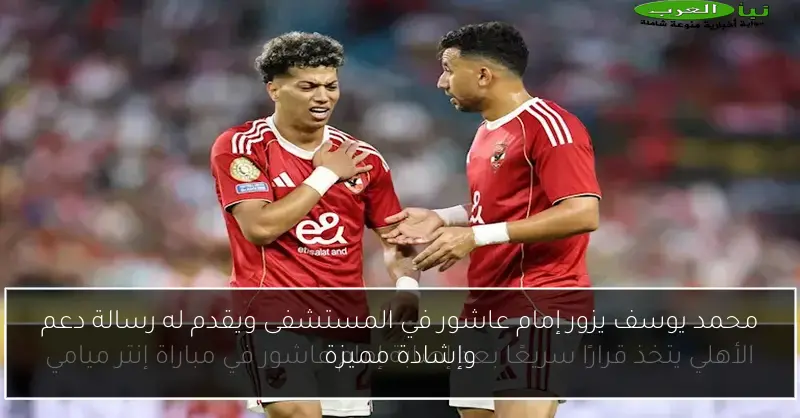 محمد يوسف يزور إمام عاشور في المستشفى ويقدم له رسالة دعم وإشادة مميزة