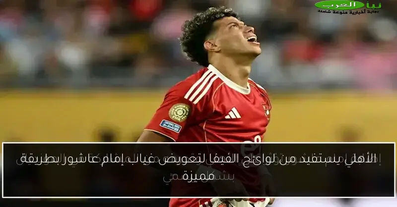 الأهلي يستفيد من لوائح الفيفا لتعويض غياب إمام عاشور بطريقة مميزة