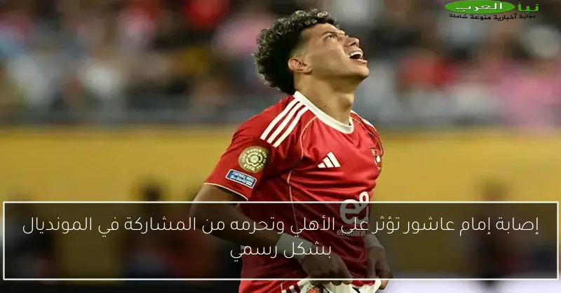 إصابة إمام عاشور تؤثر على الأهلي وتحرمه من المشاركة في المونديال بشكل رسمي