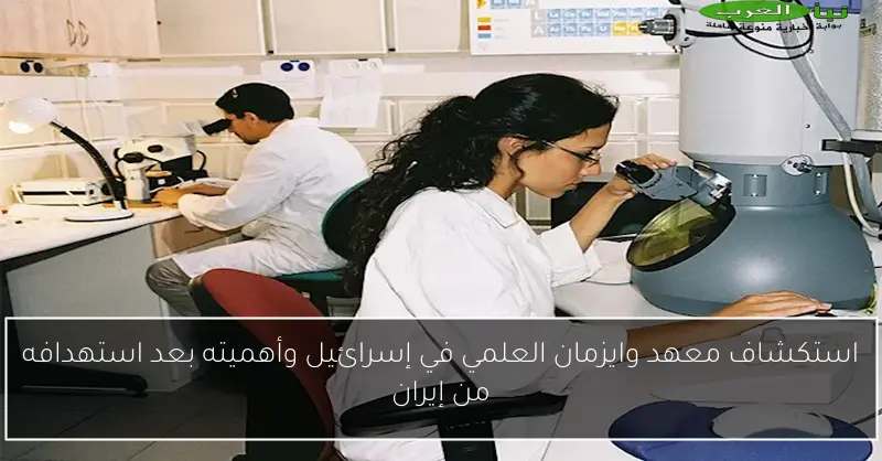 استكشاف معهد وايزمان العلمي في إسرائيل وأهميته بعد استهدافه من إيران