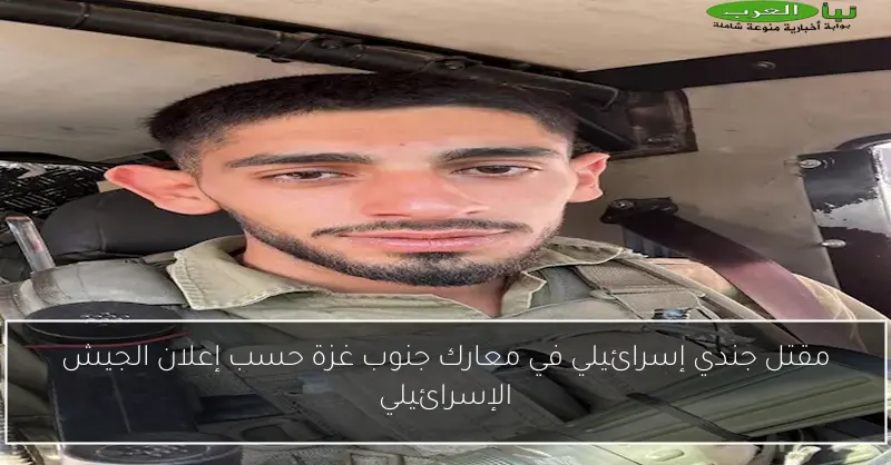 مقتل جندي إسرائيلي في معارك جنوب غزة حسب إعلان الجيش الإسرائيلي