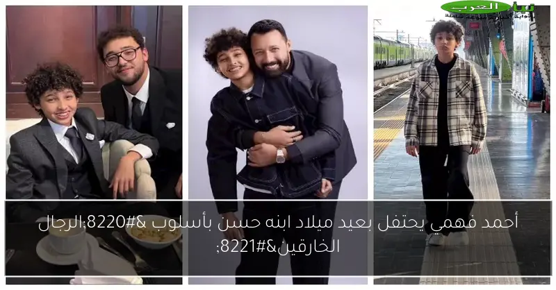 أحمد فهمي يحتفل بعيد ميلاد ابنه حسن بأسلوب “الرجال الخارقين”