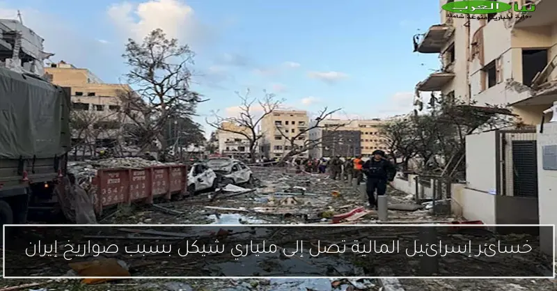 خسائر إسرائيل المالية تصل إلى ملياري شيكل بسبب صواريخ إيران
