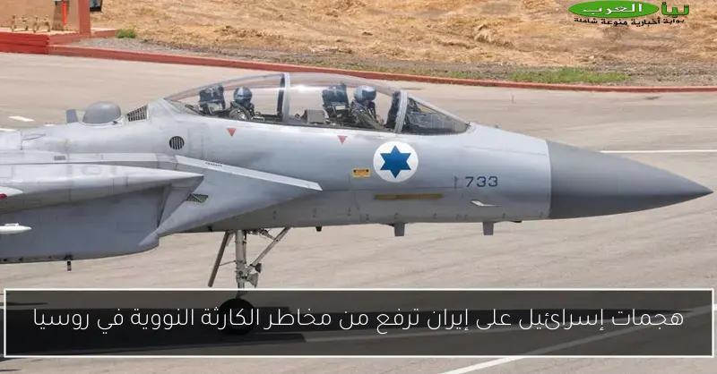 هجمات إسرائيل على إيران ترفع من مخاطر الكارثة النووية في روسيا
