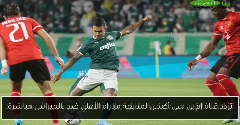 تردد قناة إم بي سي أكشن لمتابعة مباراة الأهلي ضد بالميراس مباشرة