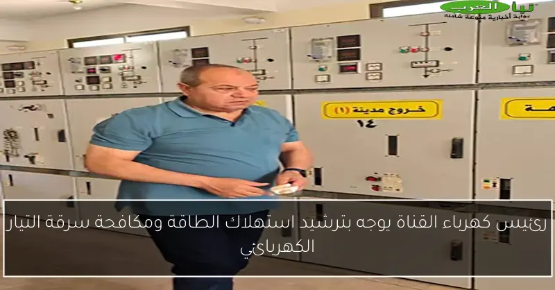 رئيس كهرباء القناة يوجه بترشيد استهلاك الطاقة ومكافحة سرقة التيار الكهربائي