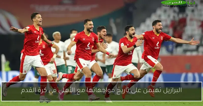 البرازيل تهيمن على تاريخ مواجهاتها مع الأهلي في كرة القدم