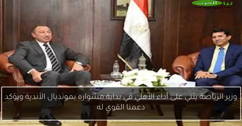 وزير الرياضة يثني على أداء الأهلي في بداية مشواره بمونديال الأندية ويؤكد دعمنا القوي له