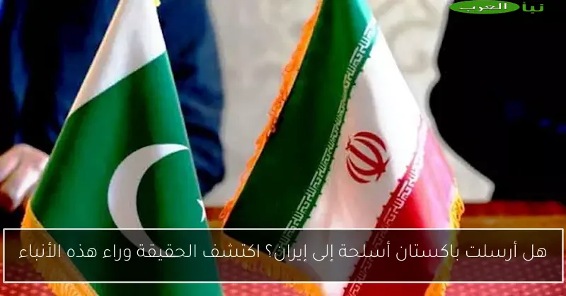هل أرسلت باكستان أسلحة إلى إيران؟ اكتشف الحقيقة وراء هذه الأنباء