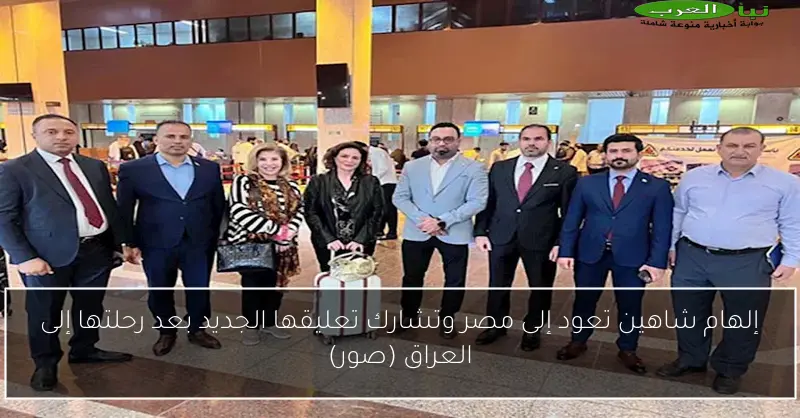 إلهام شاهين تعود إلى مصر وتشارك تعليقها الجديد بعد رحلتها إلى العراق (صور)