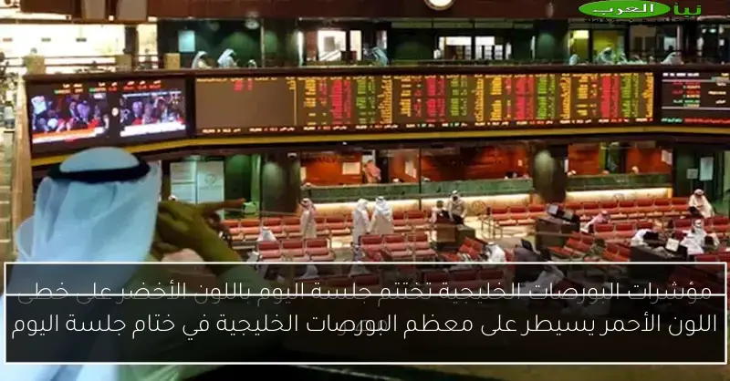 اللون الأحمر يسيطر على معظم البورصات الخليجية في ختام جلسة اليوم