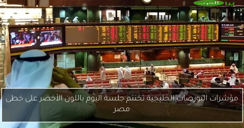 مؤشرات البورصات الخليجية تختتم جلسة اليوم باللون الأخضر على خطى مصر