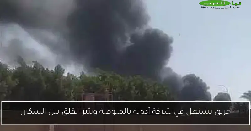 حريق يشتعل في شركة أدوية بالمنوفية ويثير القلق بين السكان