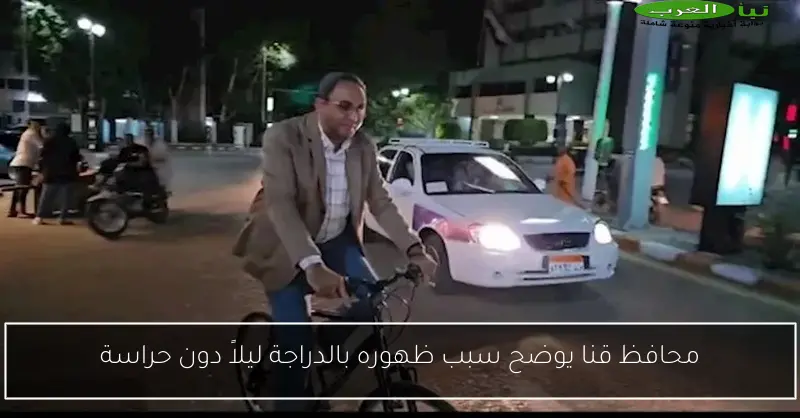 محافظ قنا يوضح سبب ظهوره بالدراجة ليلاً دون حراسة