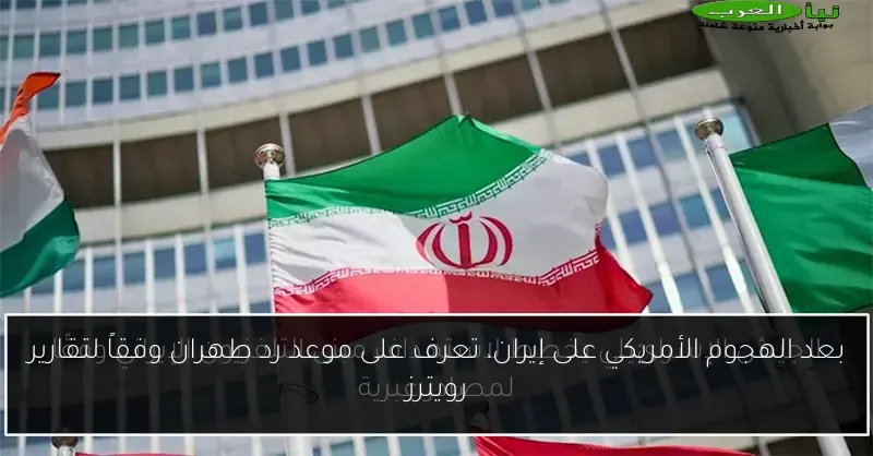 بعد الهجوم الأمريكي على إيران، تعرف على موعد رد طهران وفقاً لتقارير رويترز