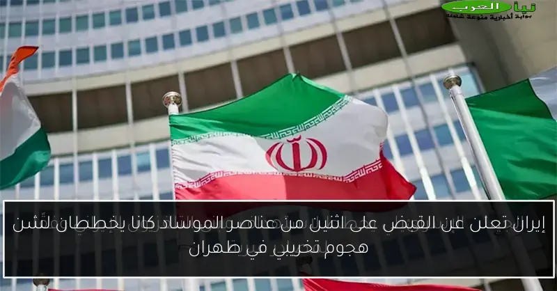 إيران تعلن عن القبض على اثنين من عناصر الموساد كانا يخططان لشن هجوم تخريبي في طهران
