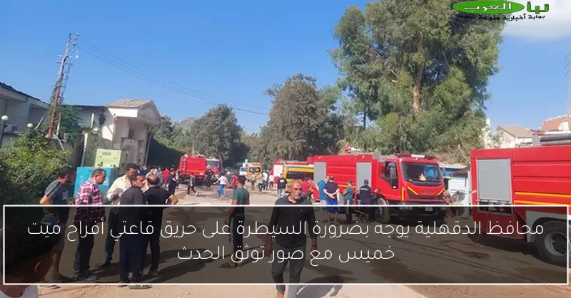 محافظ الدقهلية يوجه بضرورة السيطرة على حريق قاعتي أفراح ميت خميس مع صور توثق الحدث