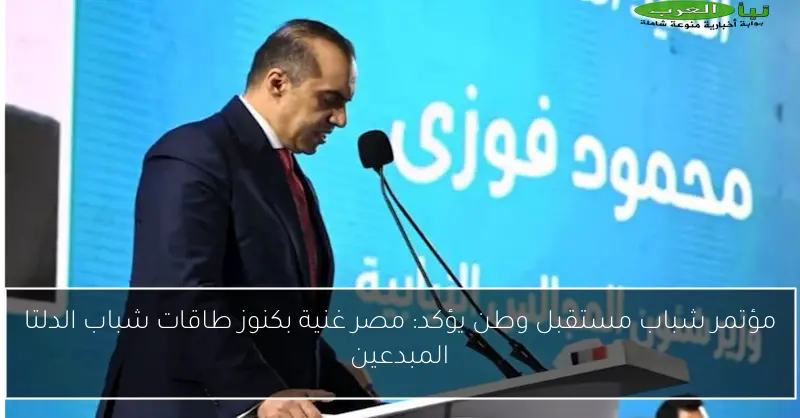 مؤتمر شباب مستقبل وطن يؤكد: مصر غنية بكنوز طاقات شباب الدلتا المبدعين