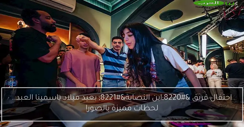 احتفال فريق “ابن النصابة” بعيد ميلاد ياسمينا العبد.. لحظات مميزة بالصور!